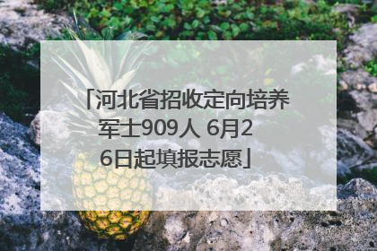 河北省招收定向培养军士909人 6月26日起填报志愿