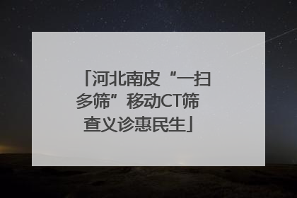 河北南皮“一扫多筛”移动CT筛查义诊惠民生