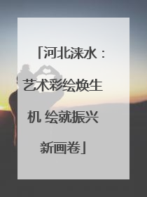 河北涞水：艺术彩绘焕生机 绘就振兴新画卷
