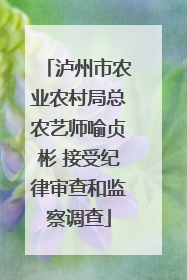 泸州市农业农村局总农艺师喻贞彬 接受纪律审查和监察调查
