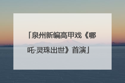泉州新编高甲戏《哪吒·灵珠出世》首演