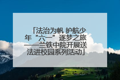 法治为帆 护航少年“六一”逐梦之旅——兰铁中院开展送法进校园系列活动
