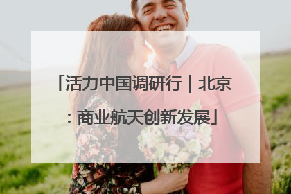 活力中国调研行｜北京：商业航天创新发展