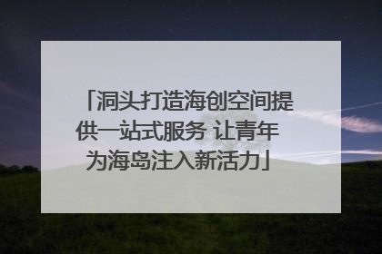洞头打造海创空间提供一站式服务 让青年为海岛注入新活力