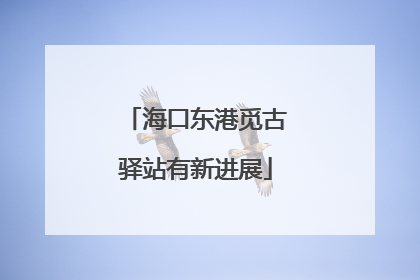 海口东港觅古驿站有新进展