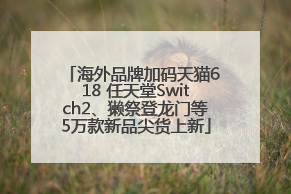 海外品牌加码天猫618 任天堂Switch2、獭祭登龙门等5万款新品尖货上新