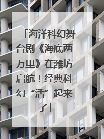 海洋科幻舞台剧《海底两万里》在潍坊启航！经典科幻“活”起来了