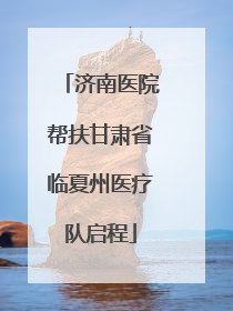 济南医院帮扶甘肃省临夏州医疗队启程
