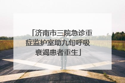 济南市三院急诊重症监护室助九旬呼吸衰竭患者重生