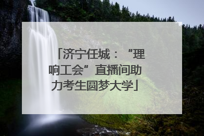 济宁任城：“理响工会”直播间助力考生圆梦大学