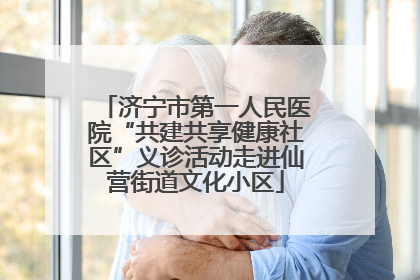 济宁市第一人民医院“共建共享健康社区”义诊活动走进仙营街道文化小区