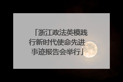 浙江政法英模践行新时代使命先进事迹报告会举行