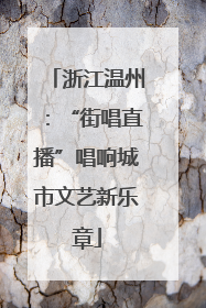 浙江温州：“街唱直播”唱响城市文艺新乐章