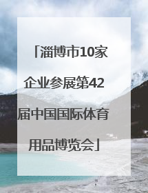 淄博市10家企业参展第42届中国国际体育用品博览会