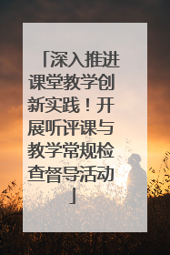 深入推进课堂教学创新实践！开展听评课与教学常规检查督导活动