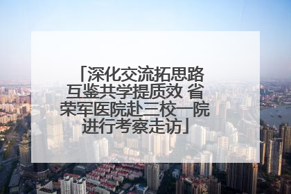深化交流拓思路 互鉴共学提质效 省荣军医院赴三校一院进行考察走访