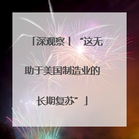 深观察丨“这无助于美国制造业的长期复苏”