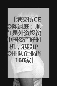 港交所CEO陈翊庭：现在是外资投资中国资产好时机，港股IPO排队企业超160家