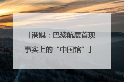 港媒：巴黎航展首现事实上的“中国馆”