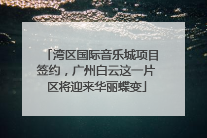 湾区国际音乐城项目签约，广州白云这一片区将迎来华丽蝶变
