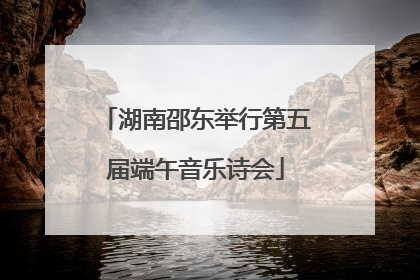 湖南邵东举行第五届端午音乐诗会