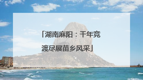 湖南麻阳：千年竞渡尽展苗乡风采
