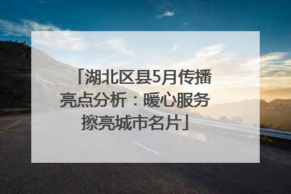 湖北区县5月传播亮点分析：暖心服务擦亮城市名片