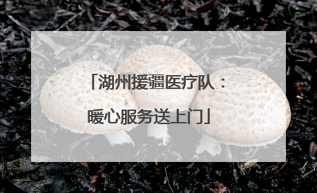 湖州援疆医疗队：暖心服务送上门