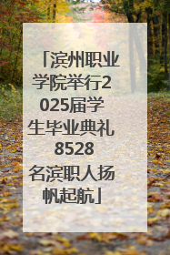 滨州职业学院举行2025届学生毕业典礼 8528名滨职人扬帆起航