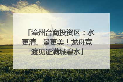 漳州台商投资区：水更清、景更美！龙舟竞渡见证满城碧水
