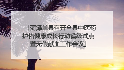 菏泽单县召开全县中医药护佑健康成长行动省级试点暨无偿献血工作会议