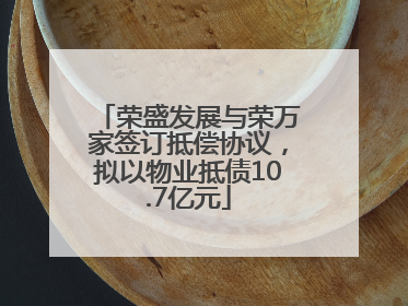 荣盛发展与荣万家签订抵偿协议，拟以物业抵债10.7亿元