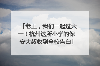 老王，我们一起过六一！杭州这所小学的保安大叔收到全校告白