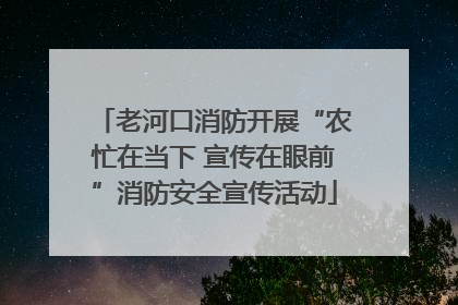 老河口消防开展“农忙在当下 宣传在眼前”消防安全宣传活动
