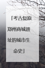 考古复原郑州商城遗址的城市生命史