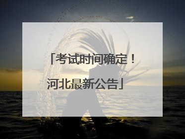 考试时间确定！河北最新公告