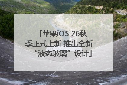 苹果iOS 26秋季正式上新 推出全新“液态玻璃”设计