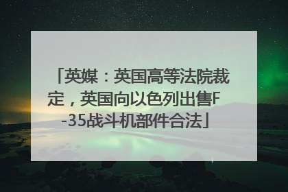 英媒：英国高等法院裁定，英国向以色列出售F-35战斗机部件合法