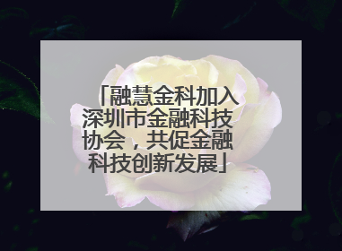 融慧金科加入深圳市金融科技协会，共促金融科技创新发展