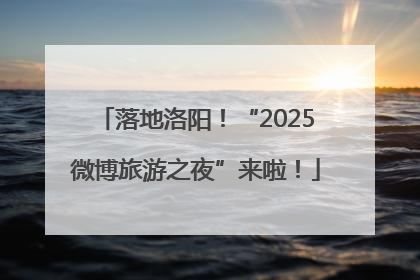 落地洛阳！“2025微博旅游之夜”来啦！
