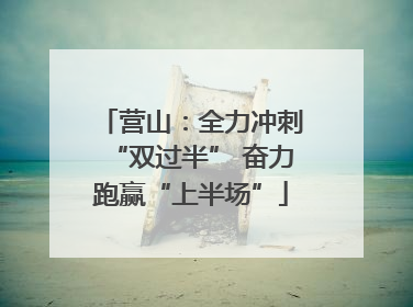 营山：全力冲刺“双过半” 奋力跑赢“上半场”
