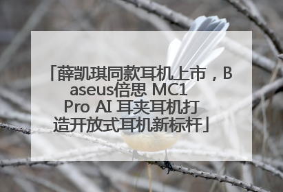薛凯琪同款耳机上市，Baseus倍思 MC1 Pro AI 耳夹耳机打造开放式耳机新标杆