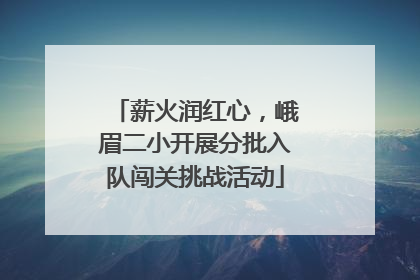 薪火润红心，峨眉二小开展分批入队闯关挑战活动