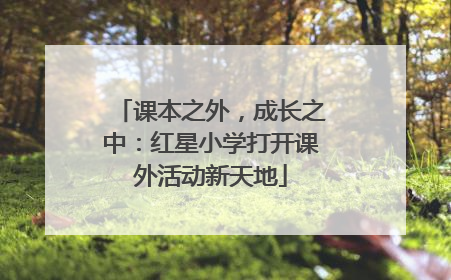 课本之外，成长之中：红星小学打开课外活动新天地