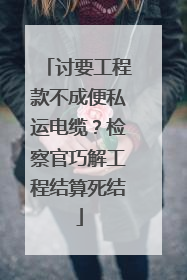 讨要工程款不成便私运电缆？检察官巧解工程结算死结