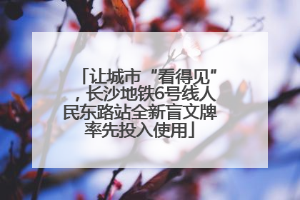 让城市“看得见”，长沙地铁6号线人民东路站全新盲文牌率先投入使用