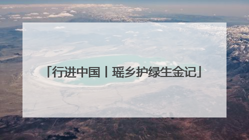 行进中国丨瑶乡护绿生金记