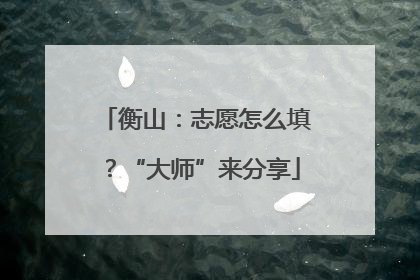 衡山：志愿怎么填？“大师”来分享