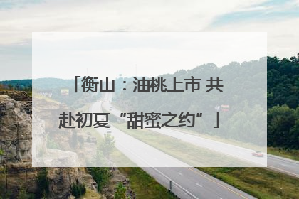 衡山：油桃上市 共赴初夏“甜蜜之约”