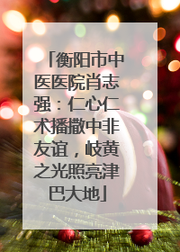 衡阳市中医医院肖志强：仁心仁术播撒中非友谊，岐黄之光照亮津巴大地